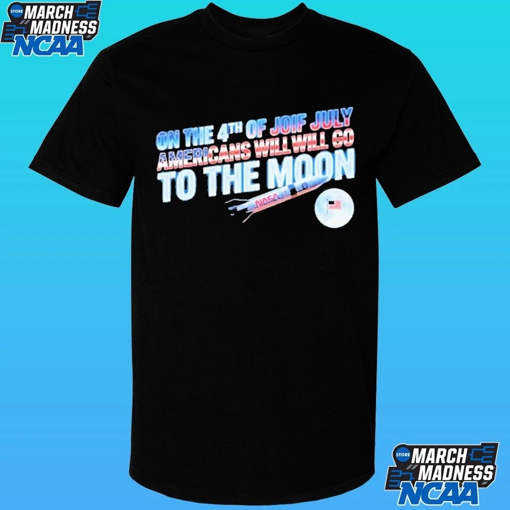 On The 4th Of July Americans Will Will Go To The Moon Shirt