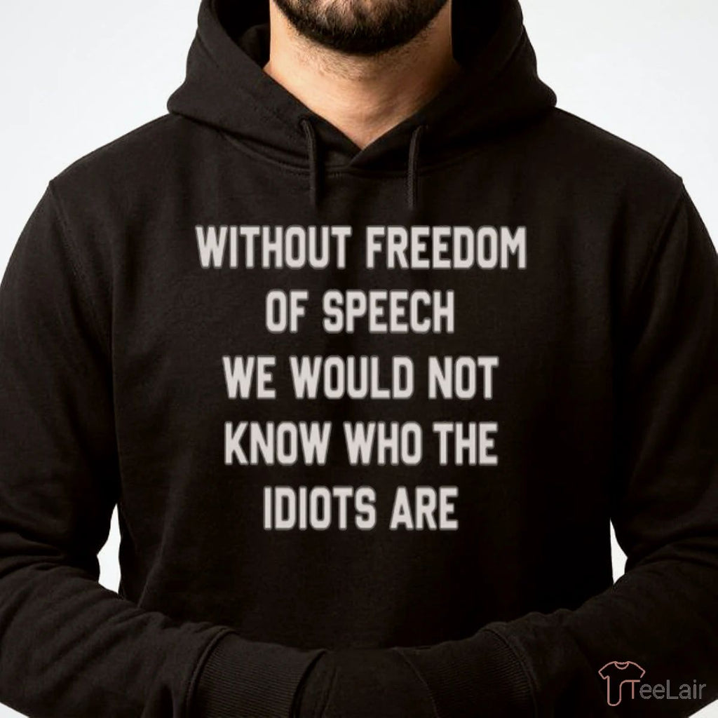 Without Freedom Of Speech We Wouldn’T Know Who The Idiots Are Shirt
