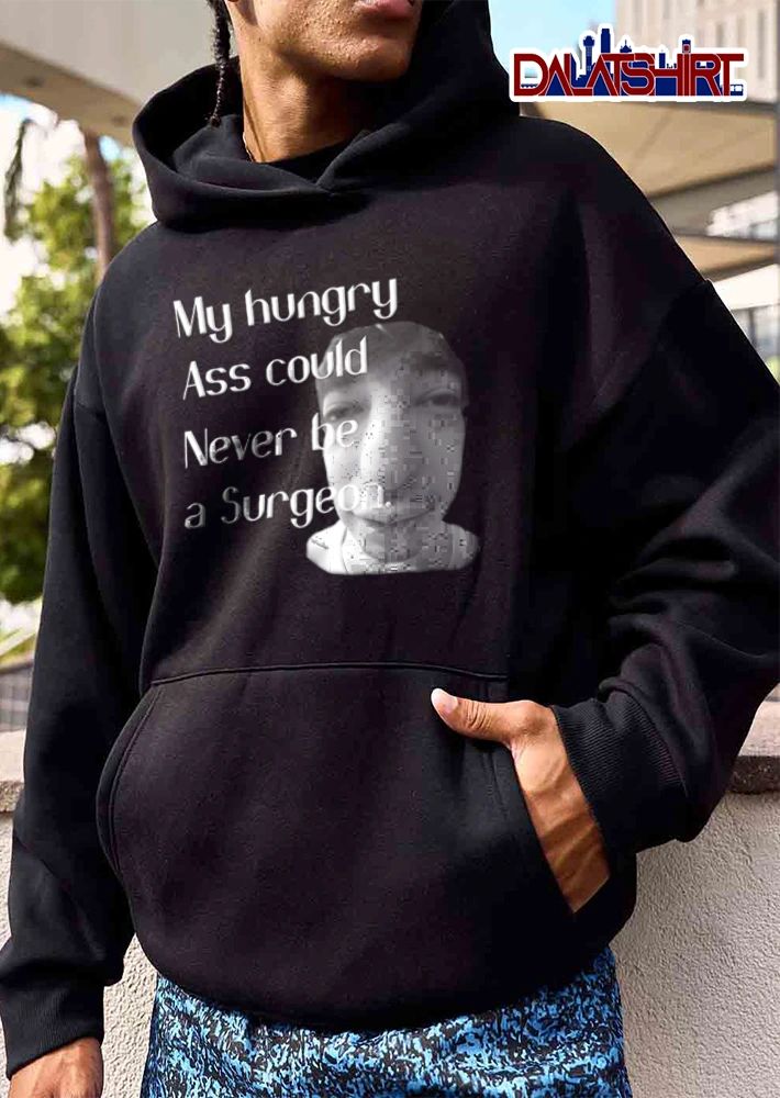 My Hungry Ass Could Never Be A Surgeon man face fisheye lens portrait shirt