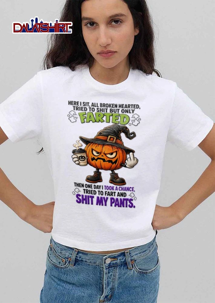 Here I Sit All Broken Hearted Tried To Shit But Only Farted Then One Day I Took A Chance Tried To Fart And Shit My Pants shirt