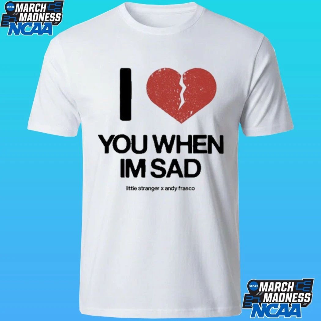 Little Stranger X Andy Frasco Love You When I’m Sad Shirt