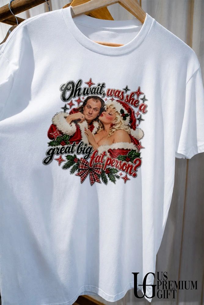 Oh wait was she a great big fat person Christmas shirt
