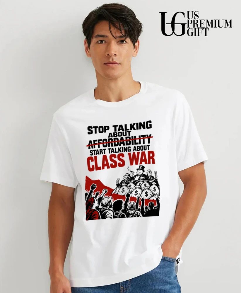 Stop talking about affordability start talking about class war shirt