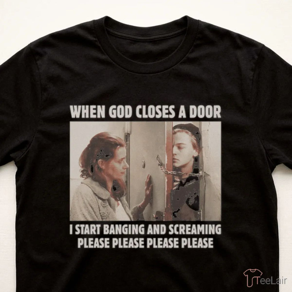 When God Closes A Door I Start Banging And Screaming Please Please Please Please Shirt