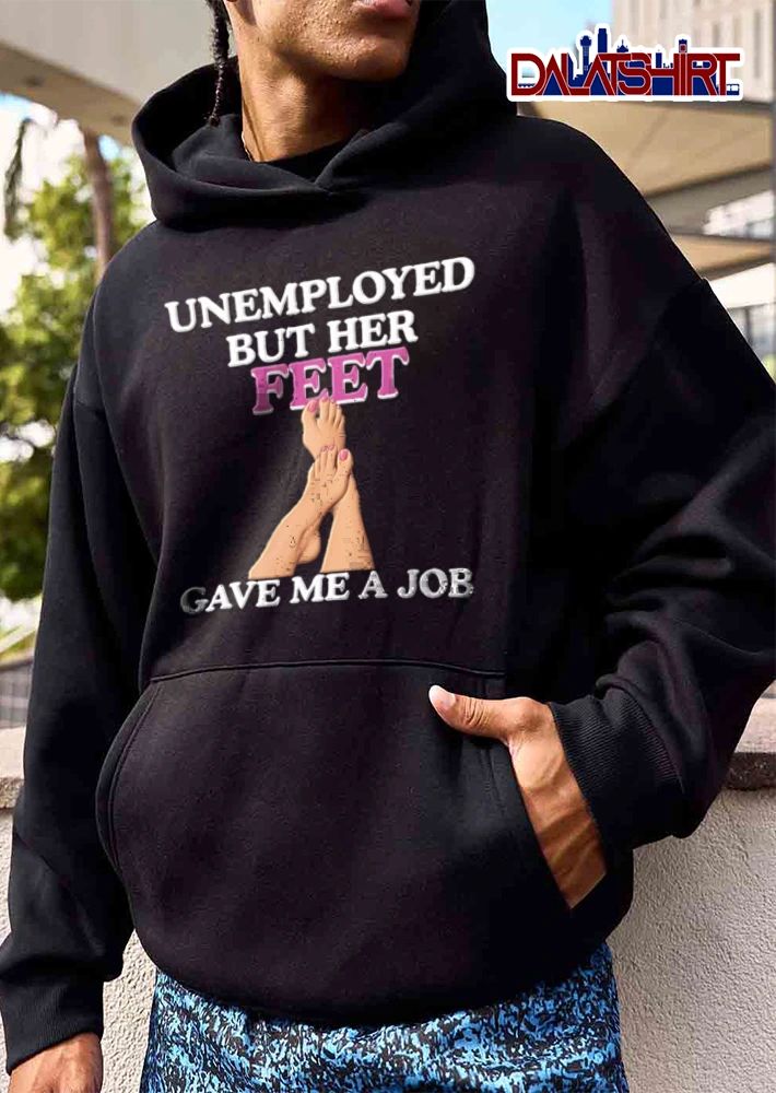 Unemployed But Her Feet Gave Me A Job pair of female feet illustration shirt