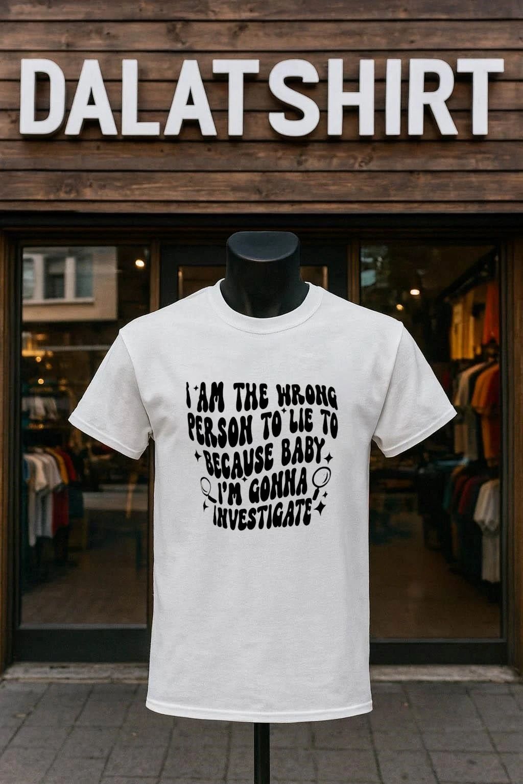 I Am The Wrong Person To Lie To Because Baby I’m Gonna Investigate shirt