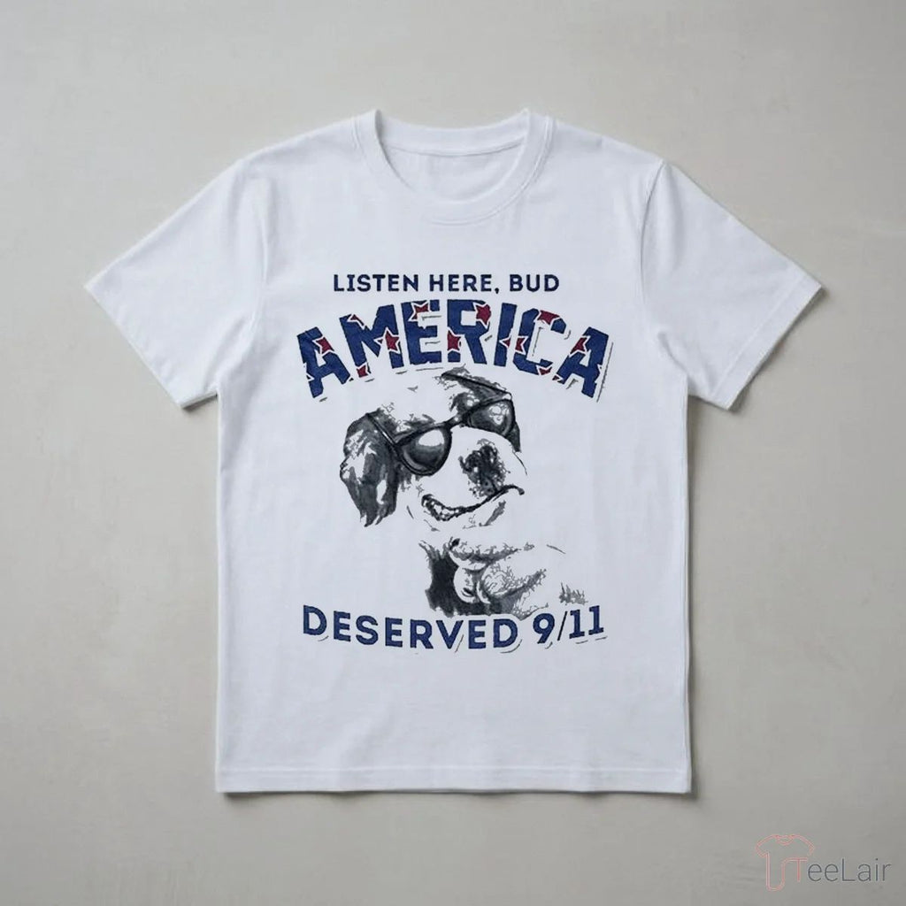 LISTEN HERE, BUD AMERICA DESERVED 9-11 Shirt