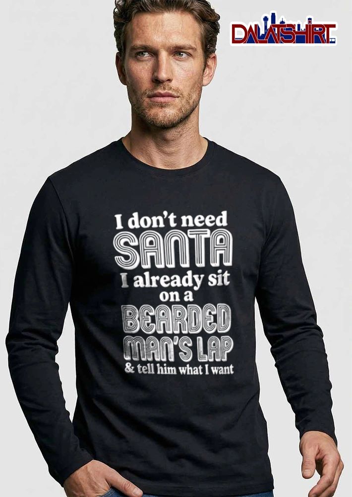 I Dont Need Santa I Already Sit On A Bearded Mans Lap And Tell Him shirt