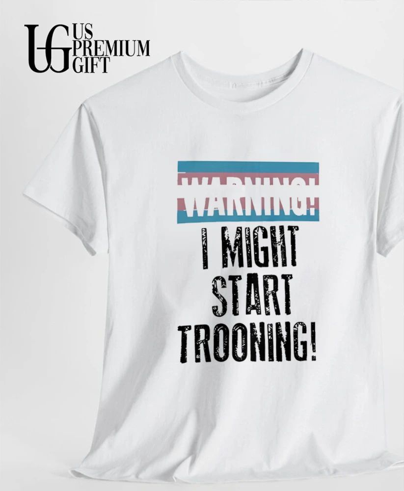 I Might Start Trooning Warning shirt