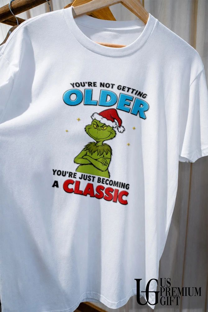 Grinch you’re not getting older you’re just becoming a classic shirt