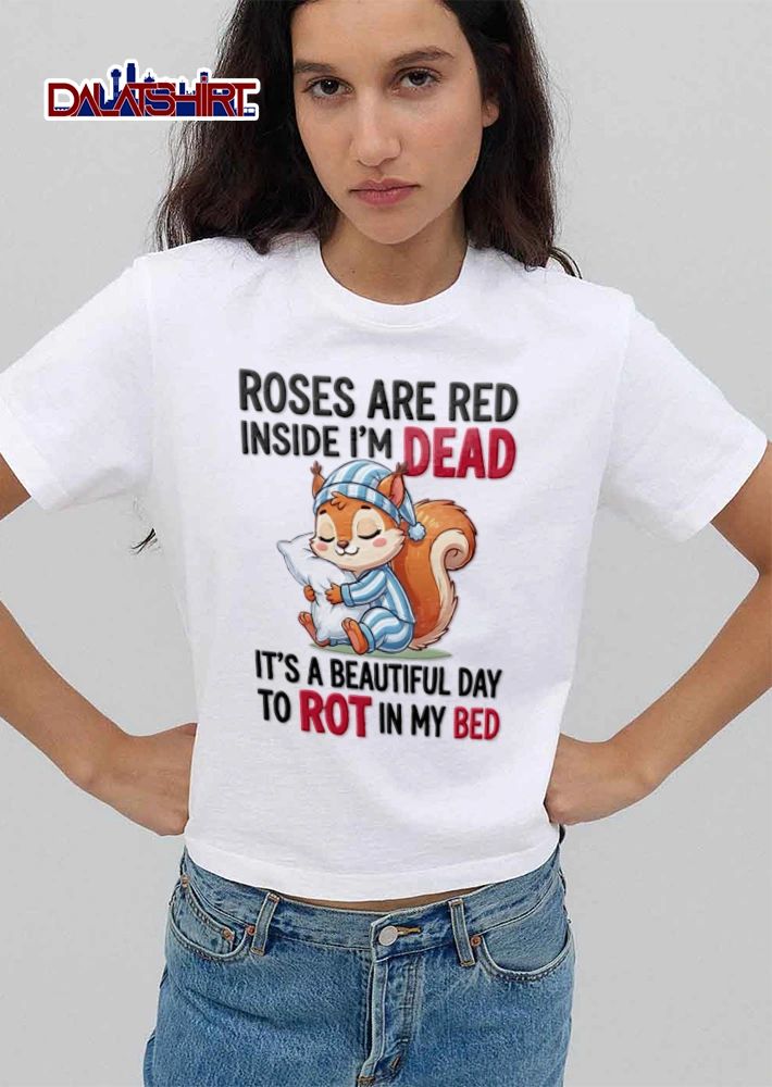 Roses Are Red Inside I Am Dead Its A Beautiful Day To Rot In My shirt