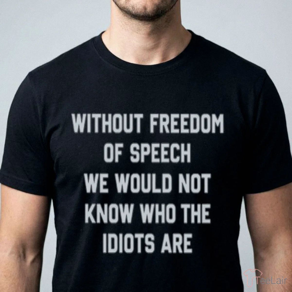 Without Freedom Of Speech We Wouldn’T Know Who The Idiots Are Shirt