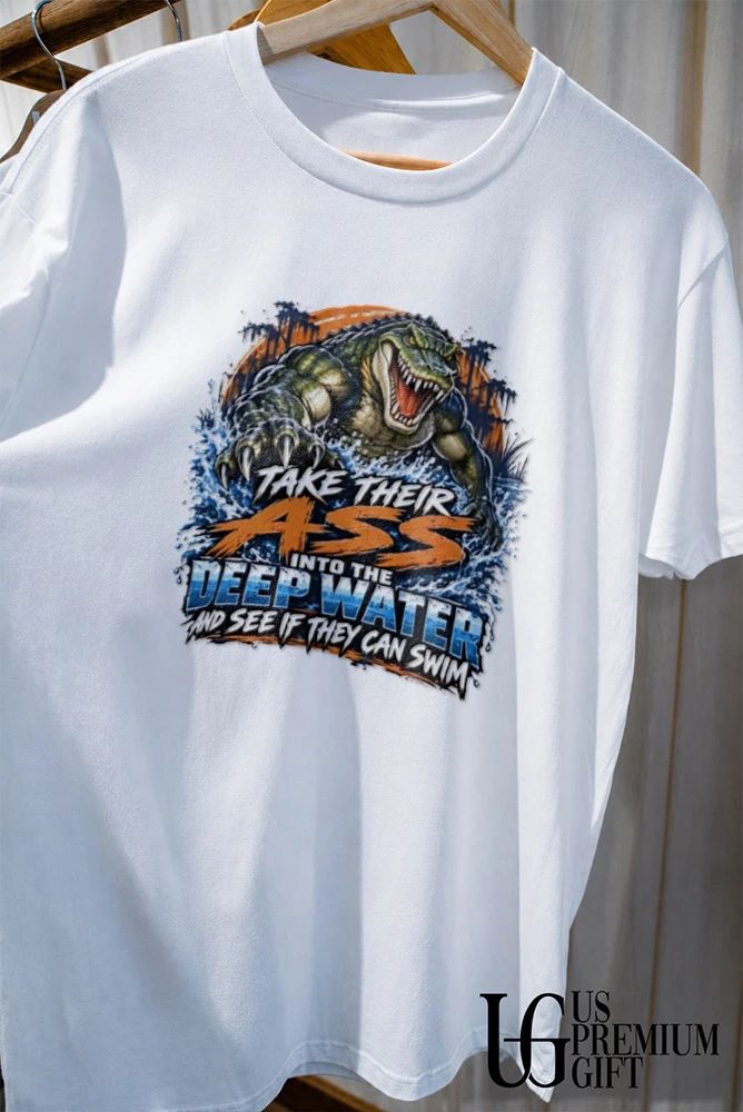 Alligator Take Their Ass into the Deep Water and See if They Can Swim shirt