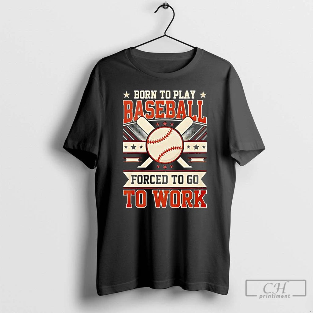 Born To Play Baseball Forced To Go To Work T Shirts