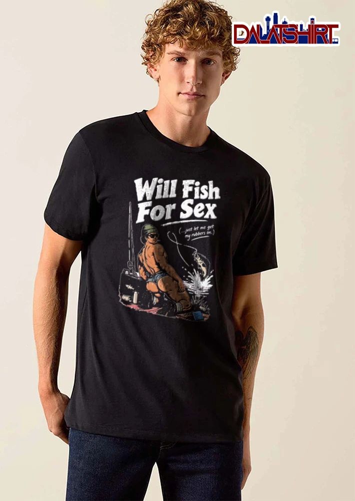Will Fish For Sex Just Let Me Get My Rubbers On shirt