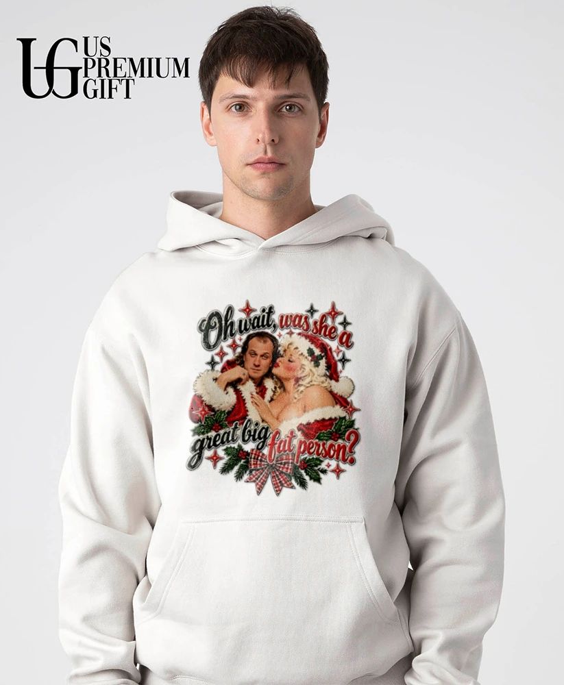 Oh wait was she a great big fat person Christmas shirt