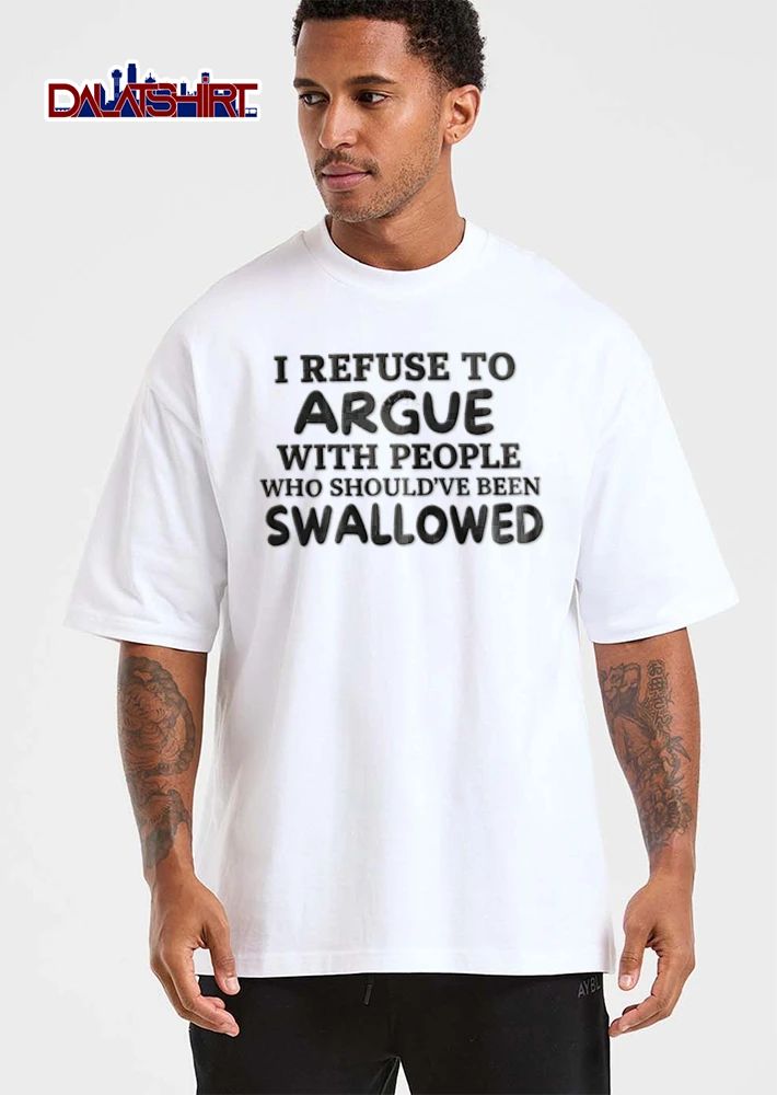 I Refuse To Argue With People Who Should Have Been Swallowed shirt
