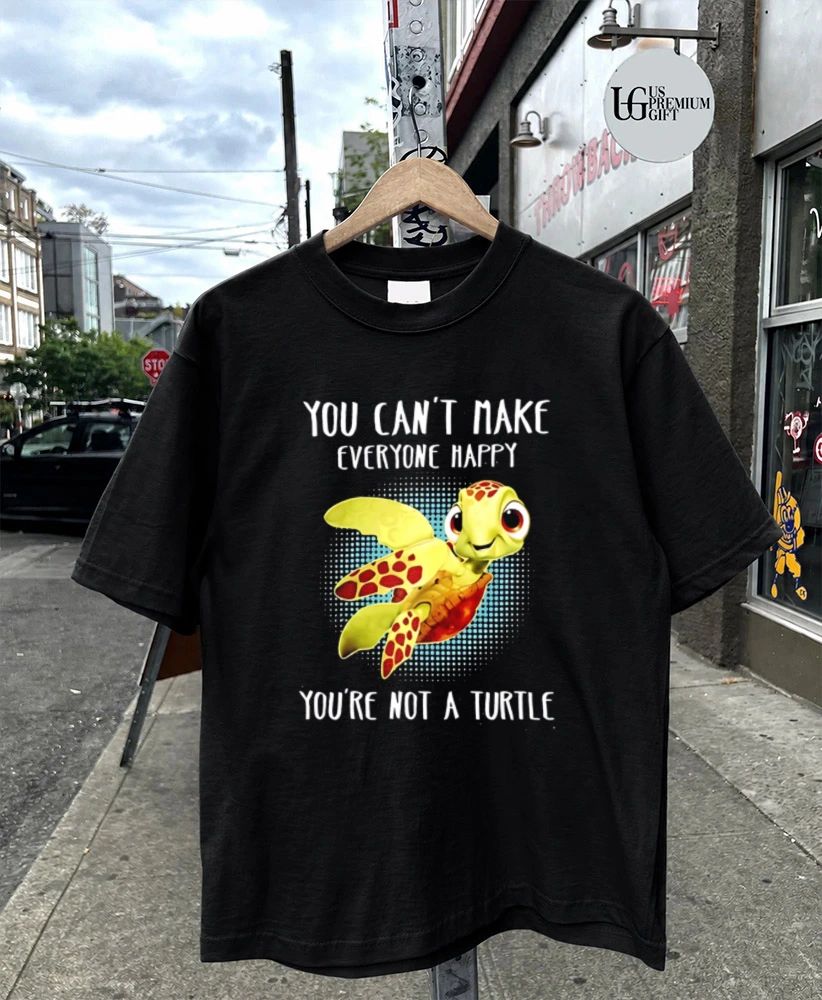 You can’t make everyone happy you’re not a Turtle shirt