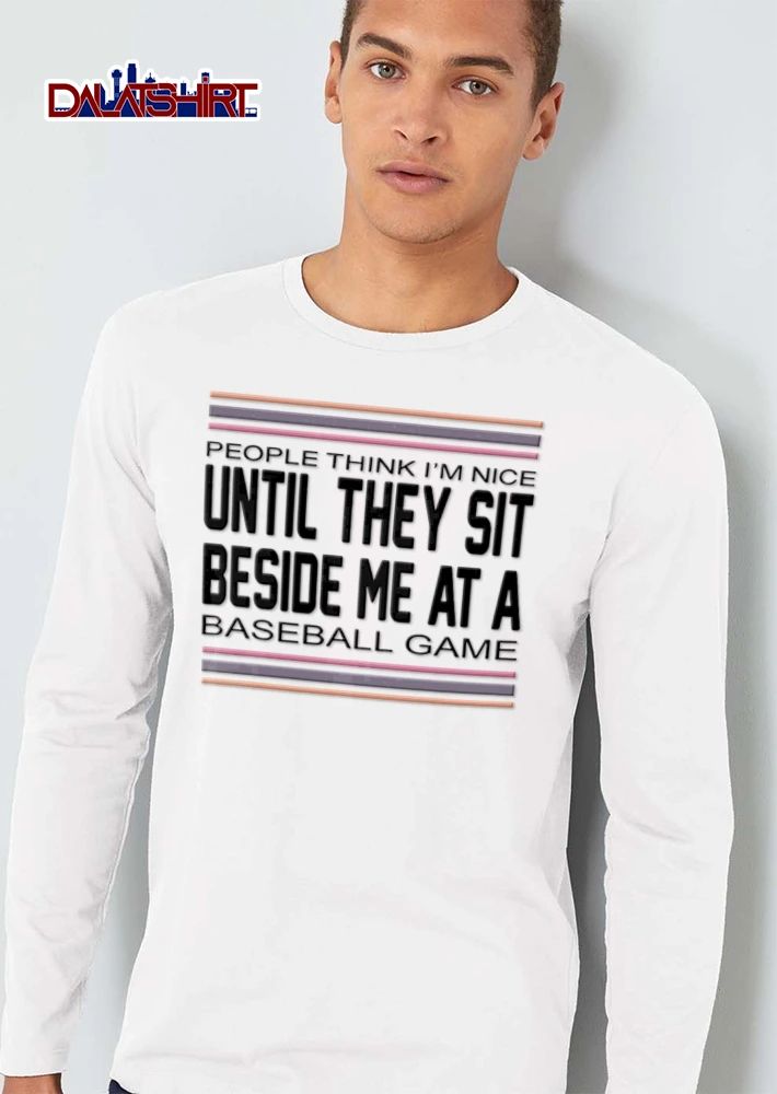 People Think You Are Nice Until They Sit Beside Me At A Baseball Game shirt