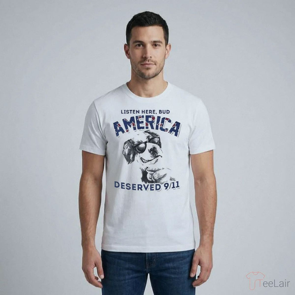 LISTEN HERE, BUD AMERICA DESERVED 9-11 Shirt