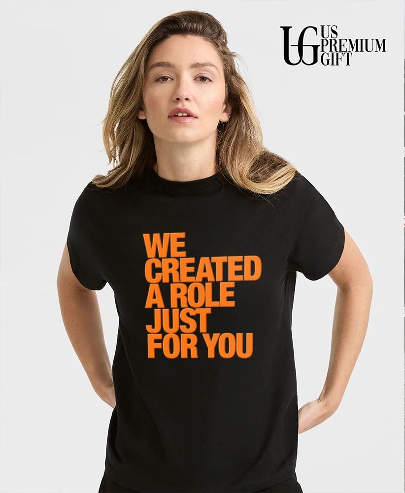 We created a role just for you shirt