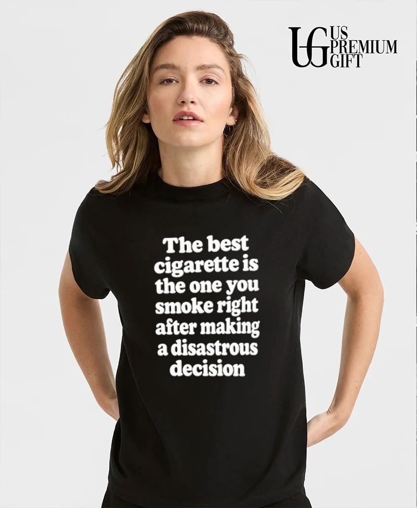 The best cigarette is the one you smoke right after making a disastrous decision shirt