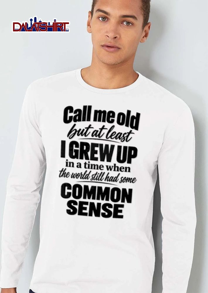 Call Me Old But At Least I Grew UP In A Time When The World shirt