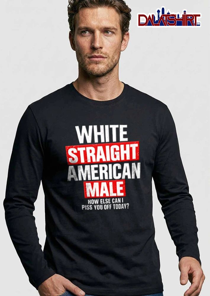 White Straight American Male How Else Can I Piss You Off Today shirt