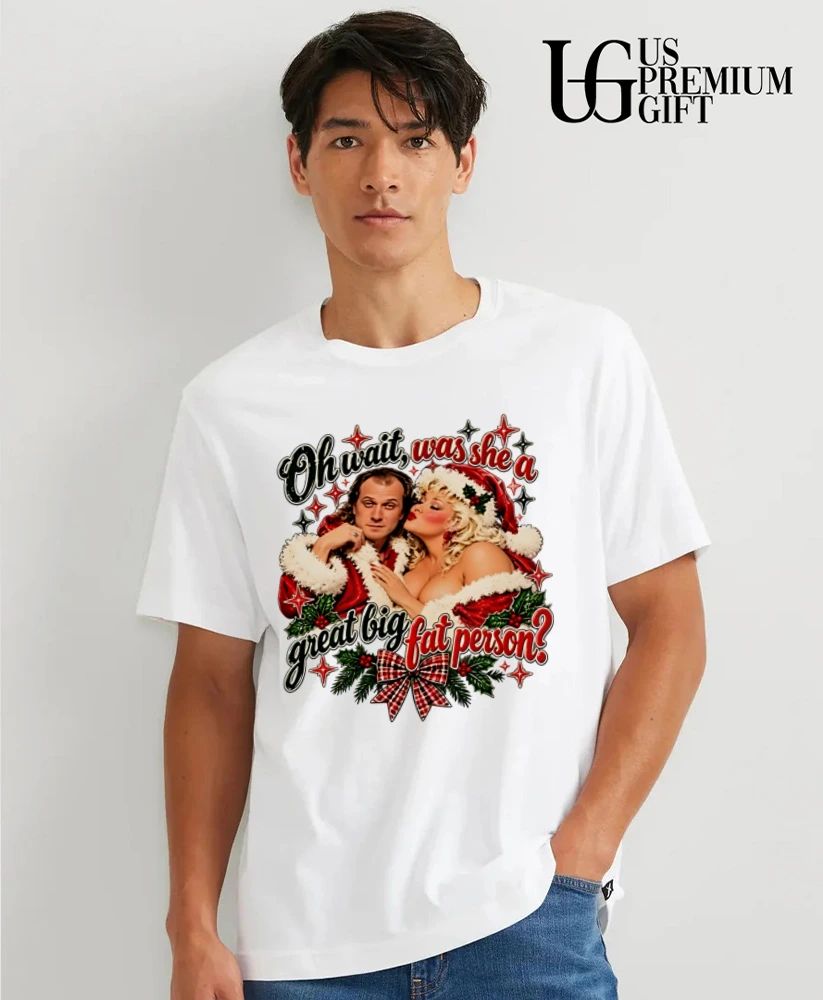 Oh wait was she a great big fat person Christmas shirt