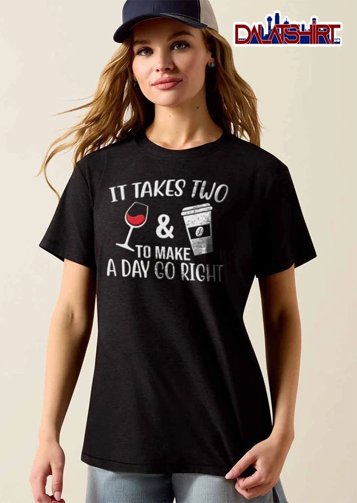 It Takes Two And To Make A Day Go Right wine glass and coffee cup shirt