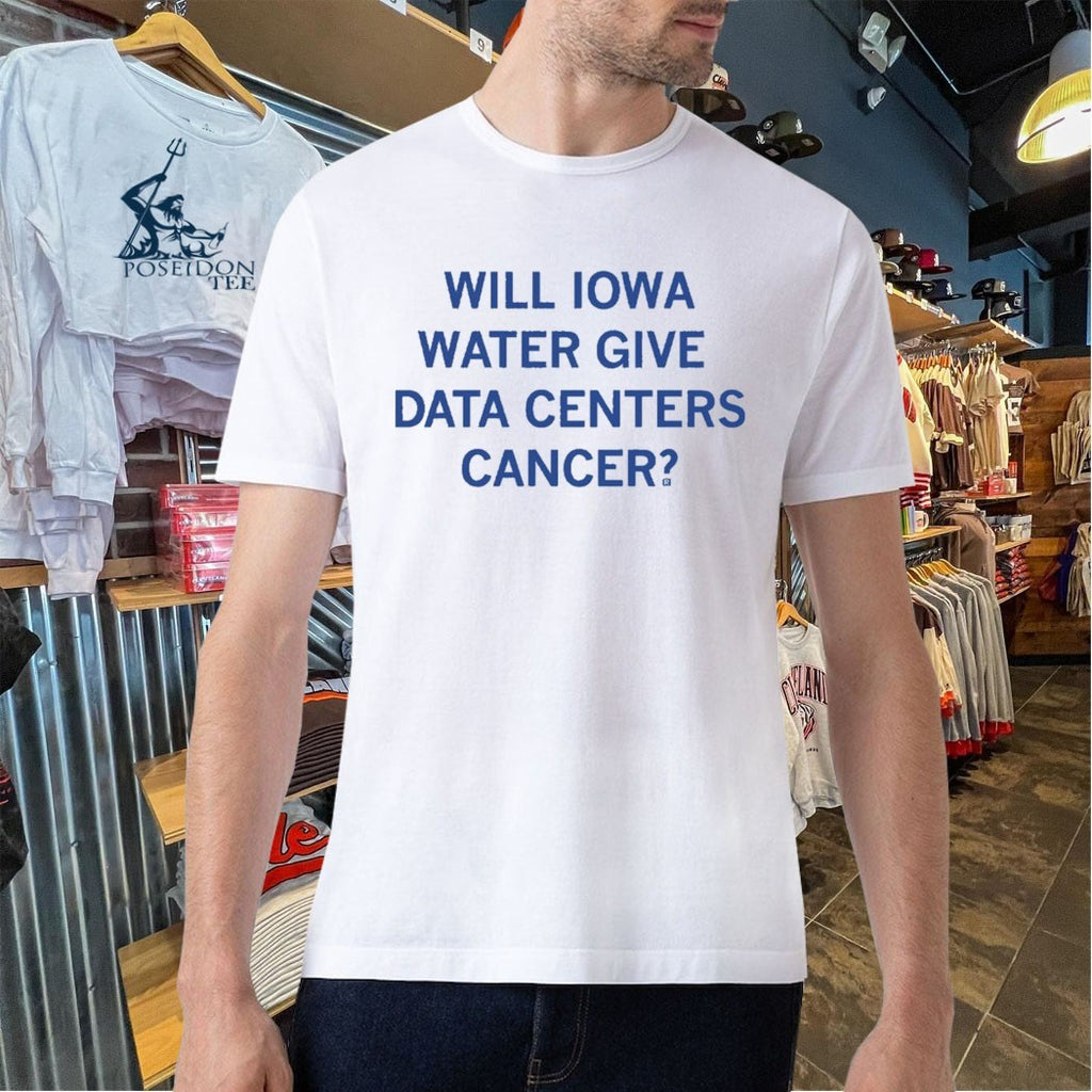 Will Iowa Water Give Data Centers Cancer T-shirt