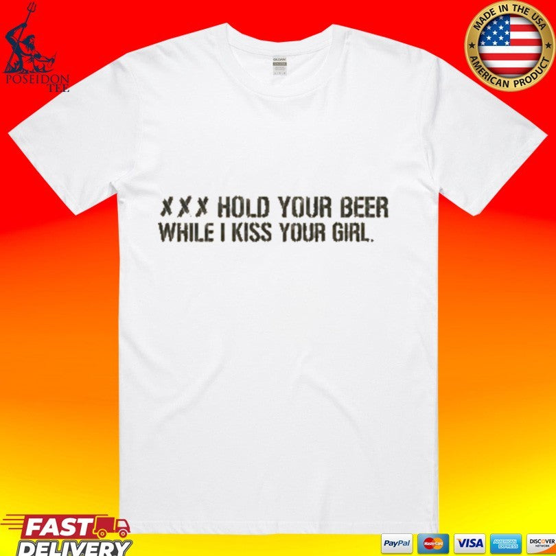 Xxx Hold Your Beer While I Kiss Your Girl T-shirt