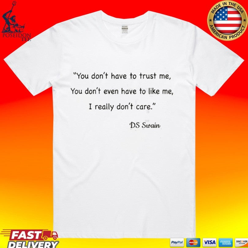 You Don’t Have To Trust Me You Don’t Even Have To Like Me I Really Don’t Care DS Swain T-shirt