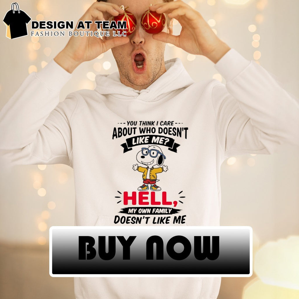 you think I care about who doesn’t like me hell my own family doesn’t like me tshirt