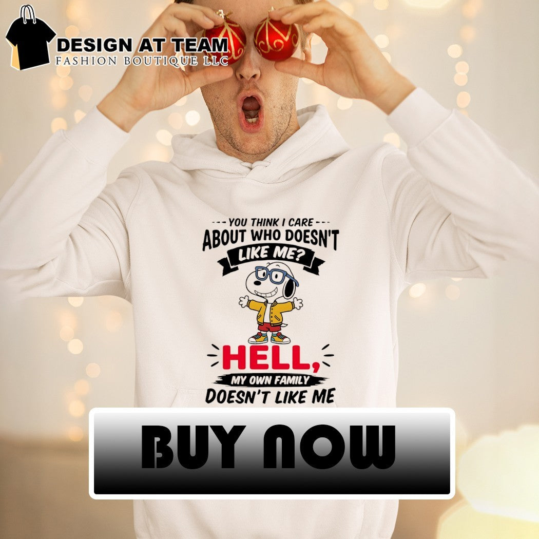 you think I care about who doesn’t like me hell my own family doesn’t like me tshirt