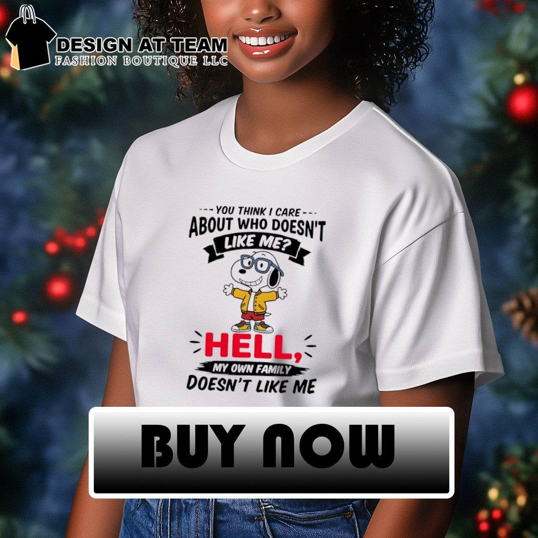you think I care about who doesn’t like me hell my own family doesn’t like me tshirt