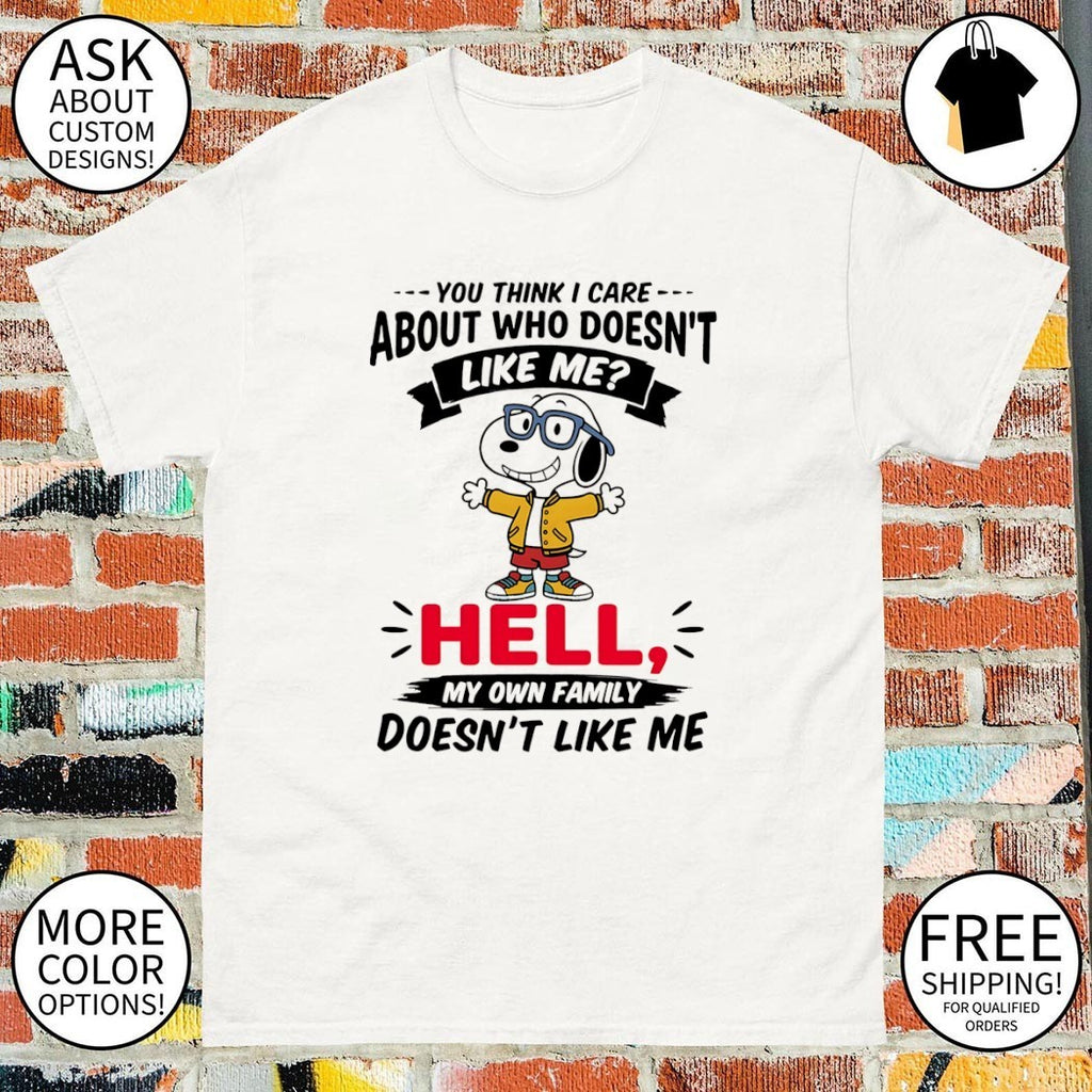 you think I care about who doesn’t like me hell my own family doesn’t like me tshirt